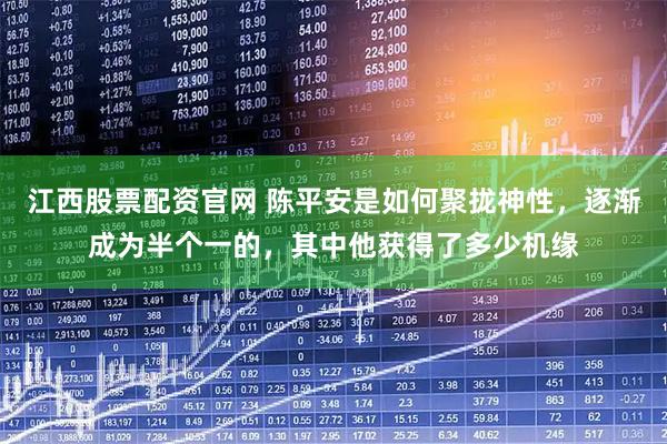 江西股票配资官网 陈平安是如何聚拢神性，逐渐成为半个一的，其中他获得了多少机缘