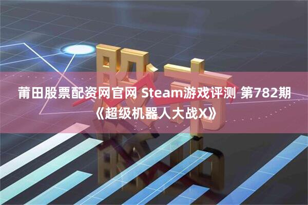 莆田股票配资网官网 Steam游戏评测 第782期《超级机器人大战X》