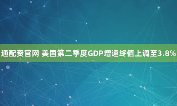 通配资官网 美国第二季度GDP增速终值上调至3.8%