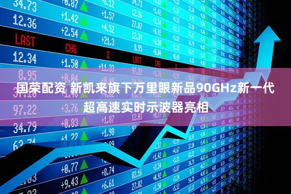 国荣配资 新凯来旗下万里眼新品90GHz新一代超高速实时示波器亮相