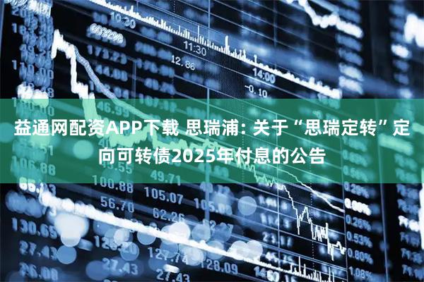 益通网配资APP下载 思瑞浦: 关于“思瑞定转”定向可转债2025年付息的公告