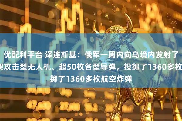 优配利平台 泽连斯基：俄军一周内向乌境内发射了1200多架攻击型无人机、超50枚各型导弹，投掷了1360多枚航空炸弹