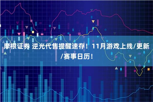 摩根证券 逆光代售提醒速存！11月游戏上线/更新/赛事日历！