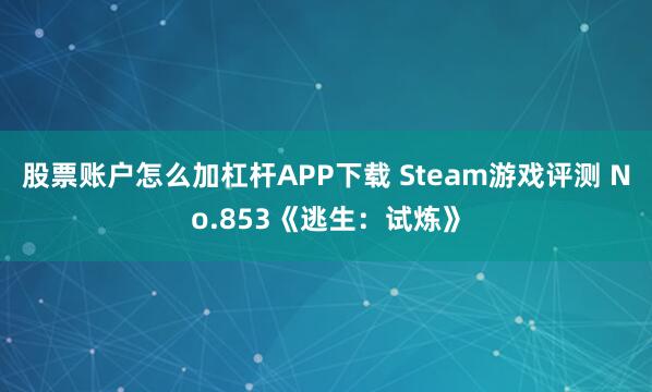 股票账户怎么加杠杆APP下载 Steam游戏评测 No.853《逃生：试炼》