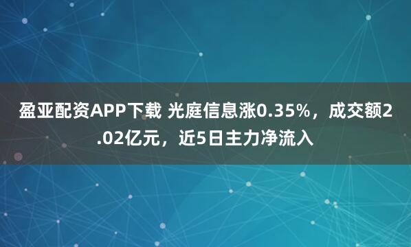 盈亚配资APP下载 光庭信息涨0.35%，成交额2.02亿元，近5日主力净流入