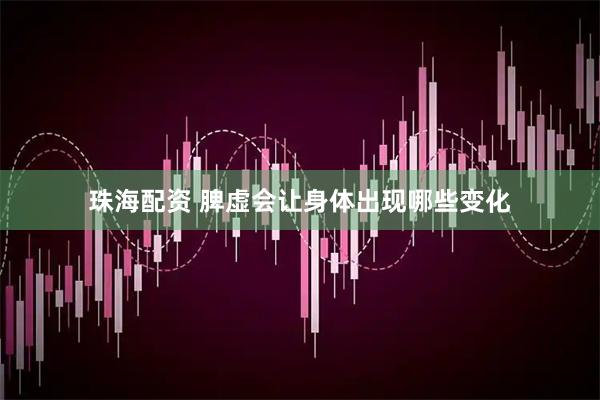 珠海配资 脾虚会让身体出现哪些变化