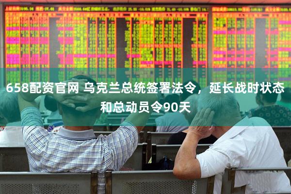 658配资官网 乌克兰总统签署法令，延长战时状态和总动员令90天