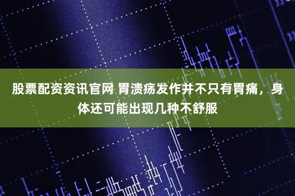 股票配资资讯官网 胃溃疡发作并不只有胃痛，身体还可能出现几种不舒服